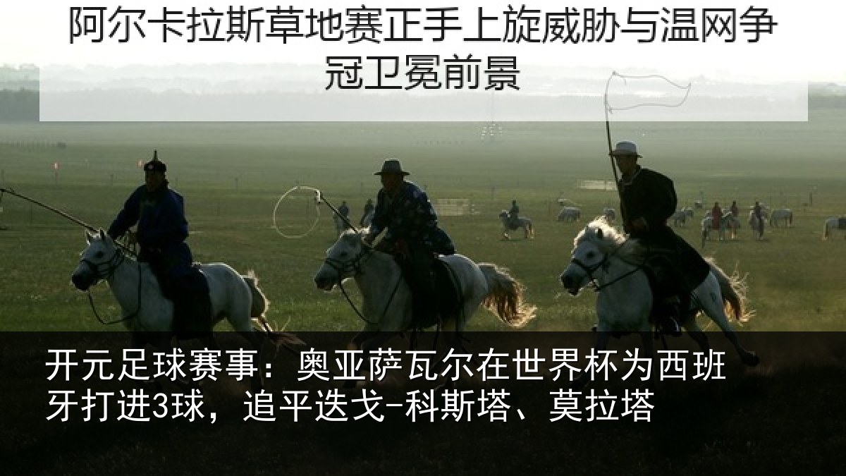 开元足球赛事：奥亚萨瓦尔在世界杯为西班牙打进3球，追平相关情况