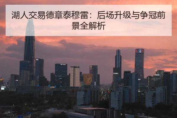 湖人交易德章泰穆雷：后场升级与争冠前景全解析