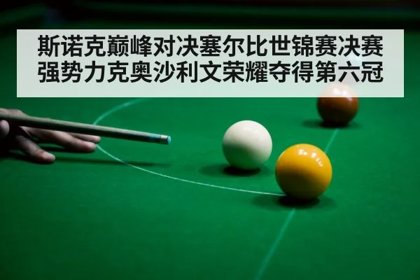 斯诺克巅峰对决塞尔比世锦赛决赛强势力克奥沙利文荣耀夺得第六冠