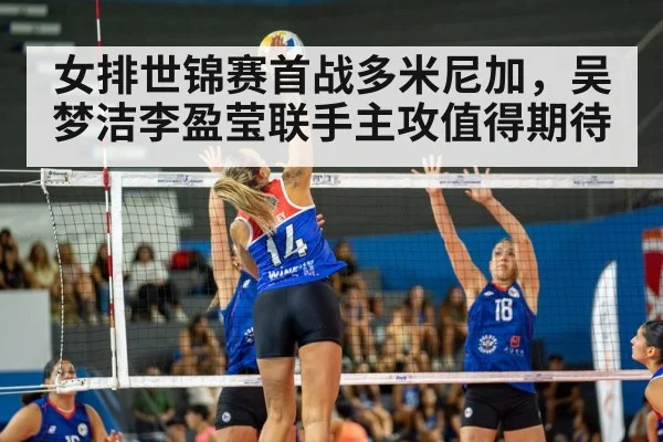 女排世锦赛首战多米尼加，吴梦洁李盈莹联手主攻值得期待